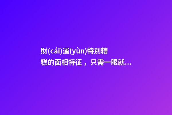 財(cái)運(yùn)特別糟糕的面相特征，只需一眼就能看出